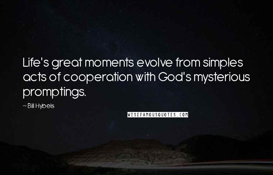 Bill Hybels Quotes: Life's great moments evolve from simples acts of cooperation with God's mysterious promptings.