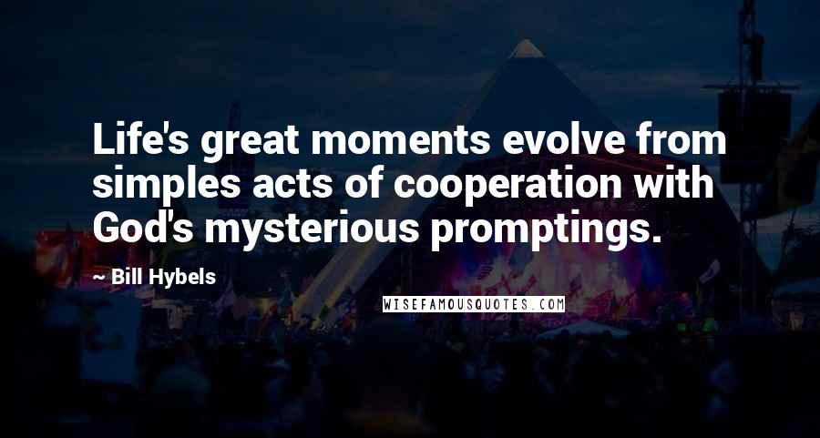 Bill Hybels Quotes: Life's great moments evolve from simples acts of cooperation with God's mysterious promptings.