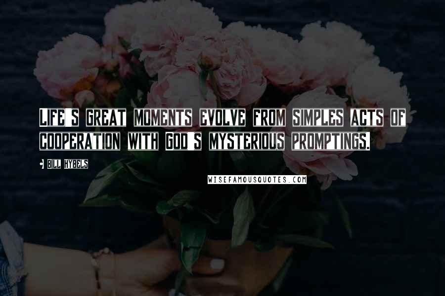 Bill Hybels Quotes: Life's great moments evolve from simples acts of cooperation with God's mysterious promptings.