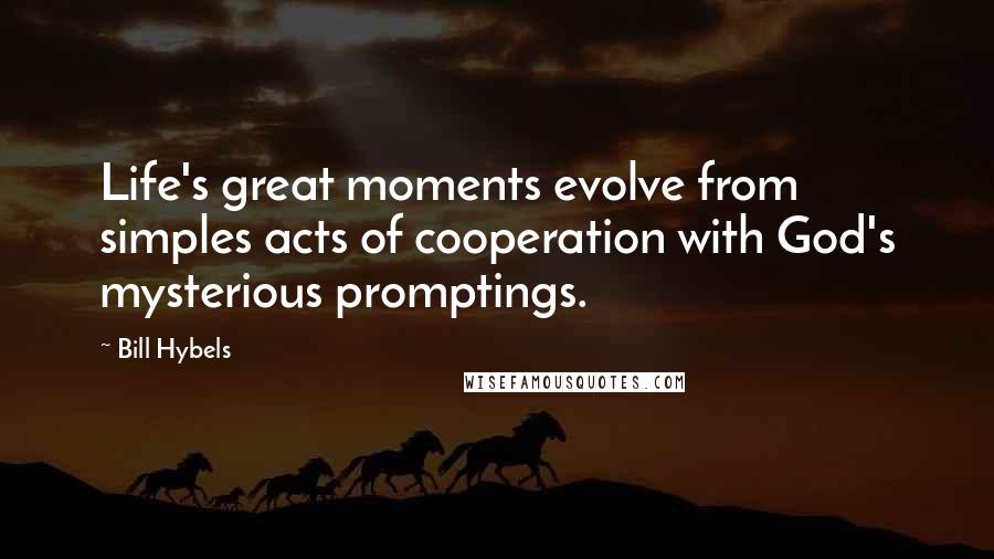 Bill Hybels Quotes: Life's great moments evolve from simples acts of cooperation with God's mysterious promptings.