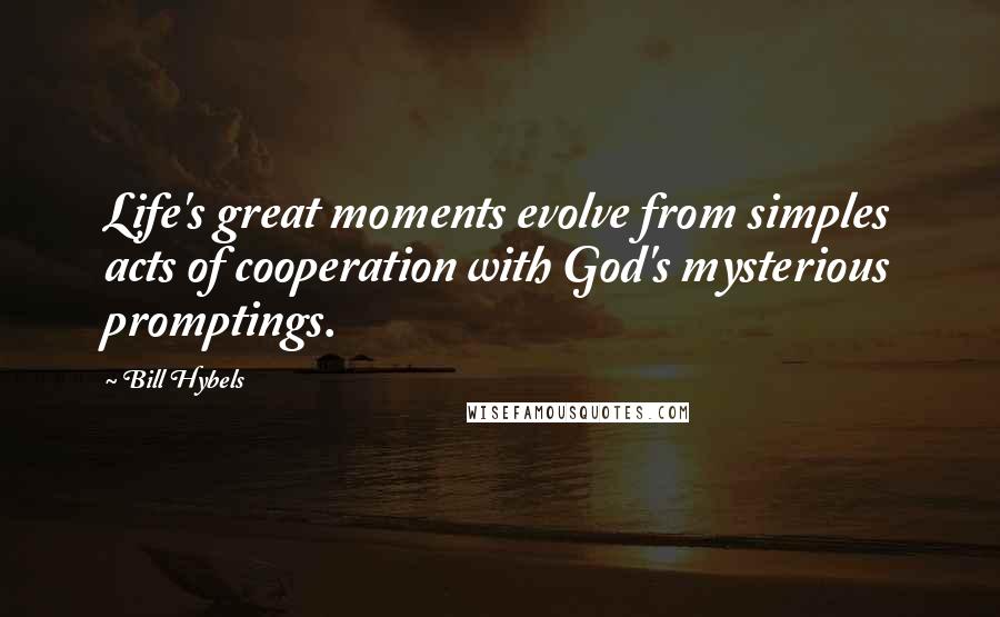 Bill Hybels Quotes: Life's great moments evolve from simples acts of cooperation with God's mysterious promptings.