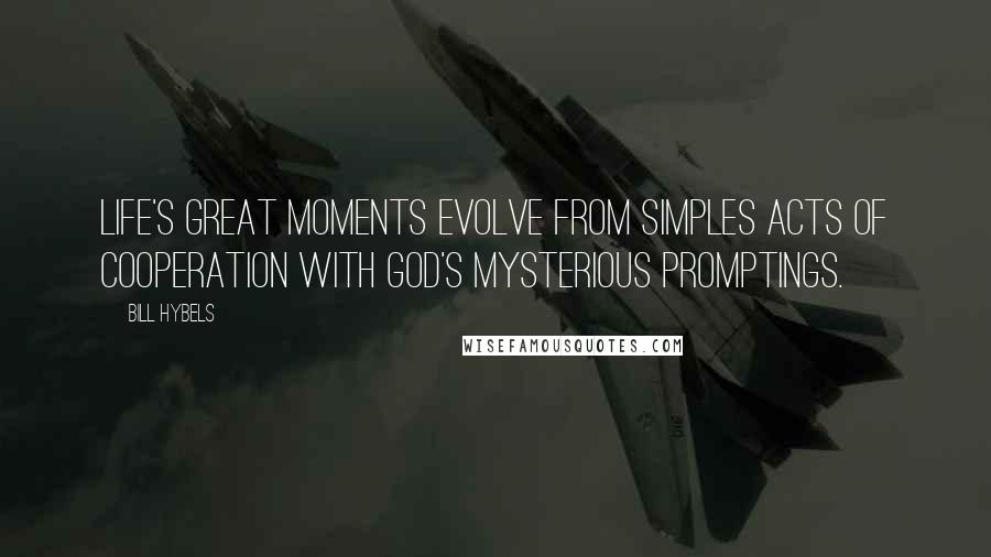 Bill Hybels Quotes: Life's great moments evolve from simples acts of cooperation with God's mysterious promptings.