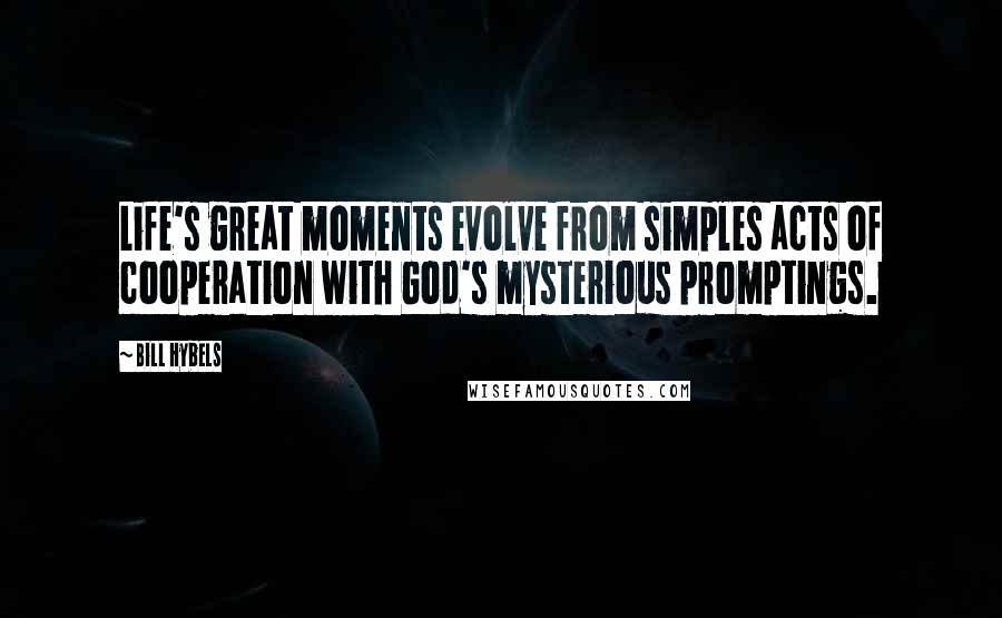 Bill Hybels Quotes: Life's great moments evolve from simples acts of cooperation with God's mysterious promptings.