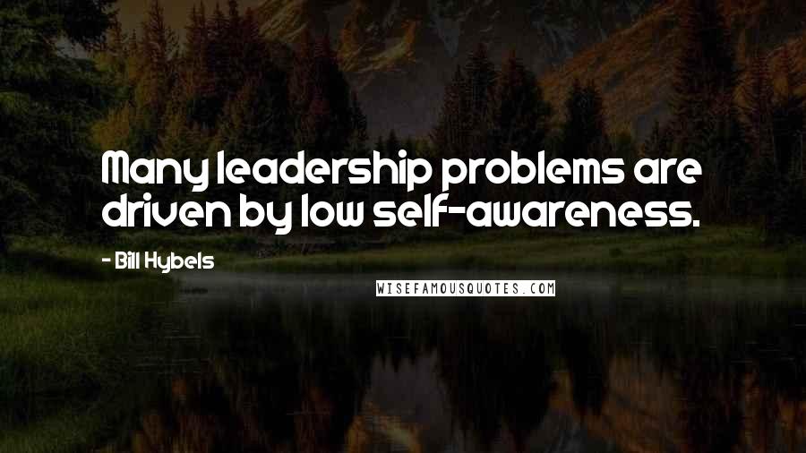 Bill Hybels Quotes: Many leadership problems are driven by low self-awareness.