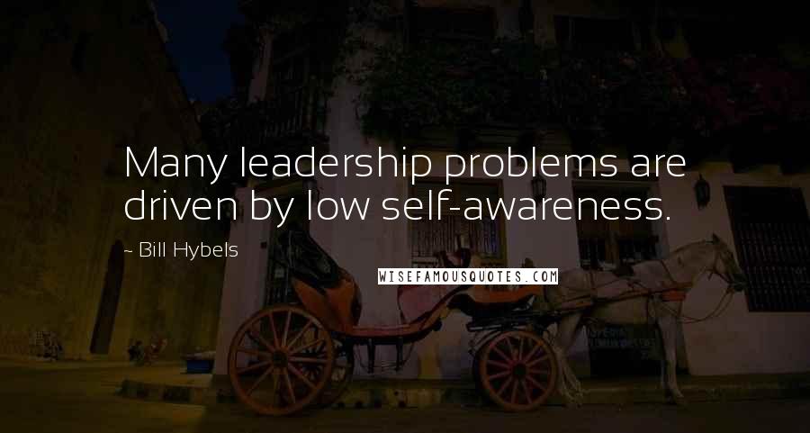 Bill Hybels Quotes: Many leadership problems are driven by low self-awareness.