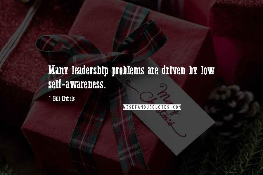 Bill Hybels Quotes: Many leadership problems are driven by low self-awareness.