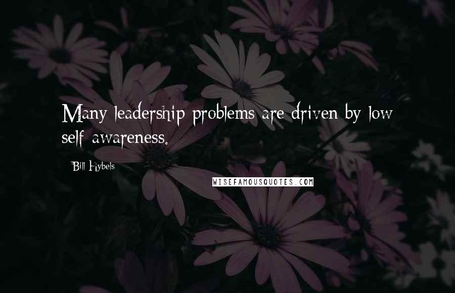 Bill Hybels Quotes: Many leadership problems are driven by low self-awareness.