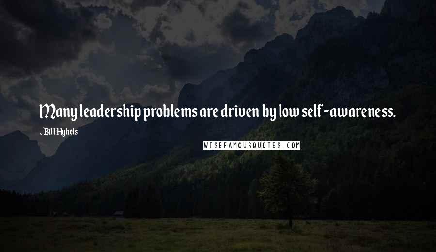 Bill Hybels Quotes: Many leadership problems are driven by low self-awareness.