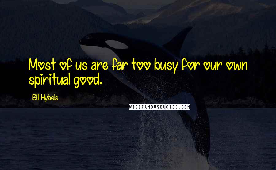 Bill Hybels Quotes: Most of us are far too busy for our own spiritual good.