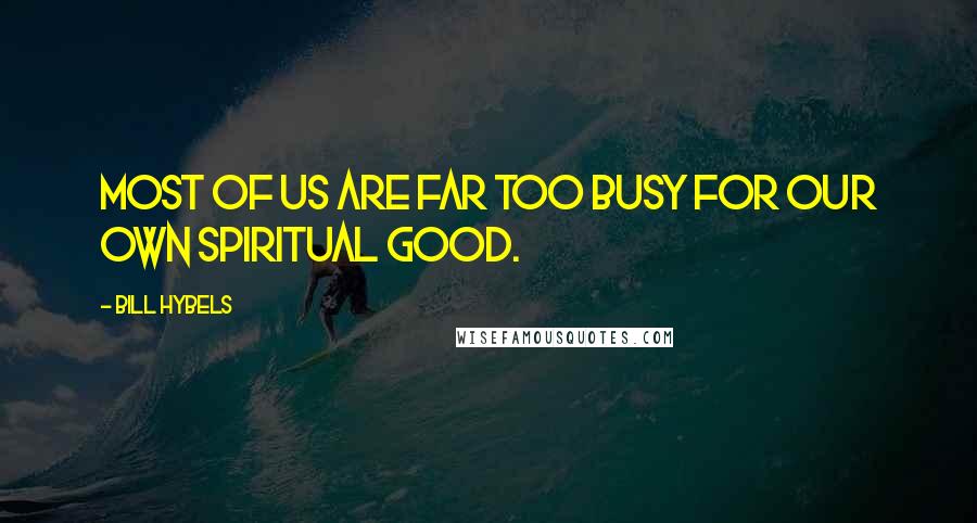 Bill Hybels Quotes: Most of us are far too busy for our own spiritual good.