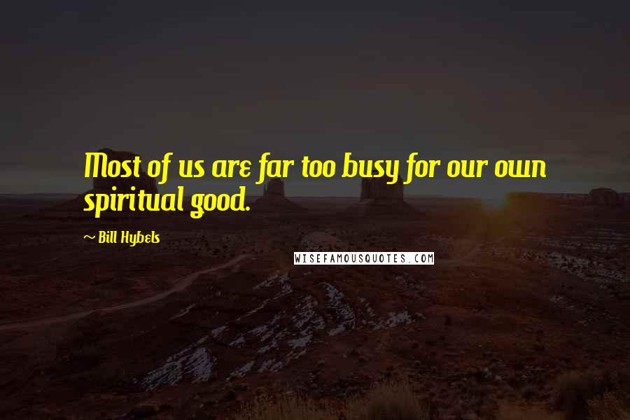 Bill Hybels Quotes: Most of us are far too busy for our own spiritual good.