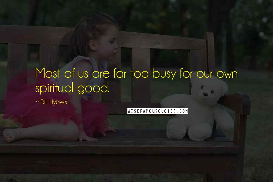 Bill Hybels Quotes: Most of us are far too busy for our own spiritual good.