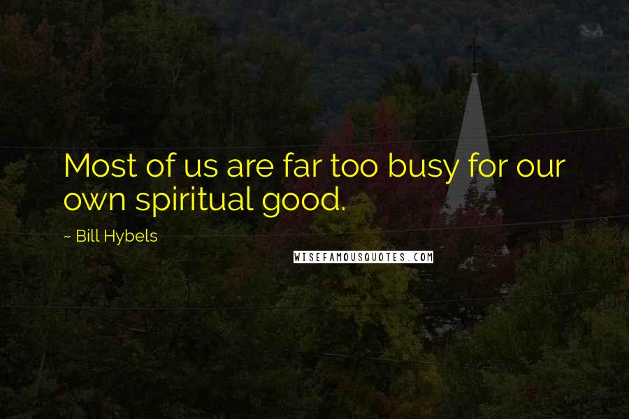 Bill Hybels Quotes: Most of us are far too busy for our own spiritual good.