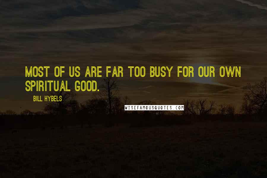 Bill Hybels Quotes: Most of us are far too busy for our own spiritual good.