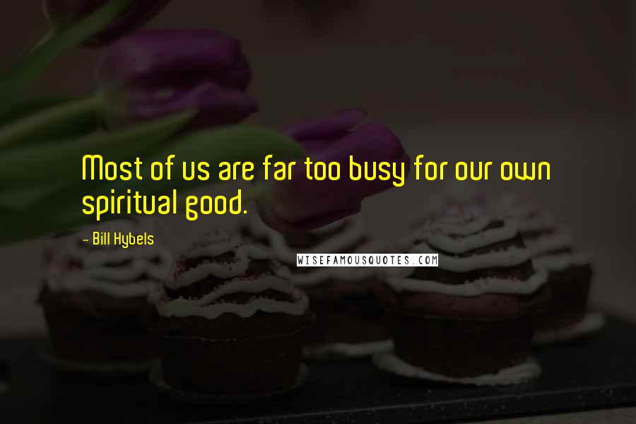 Bill Hybels Quotes: Most of us are far too busy for our own spiritual good.
