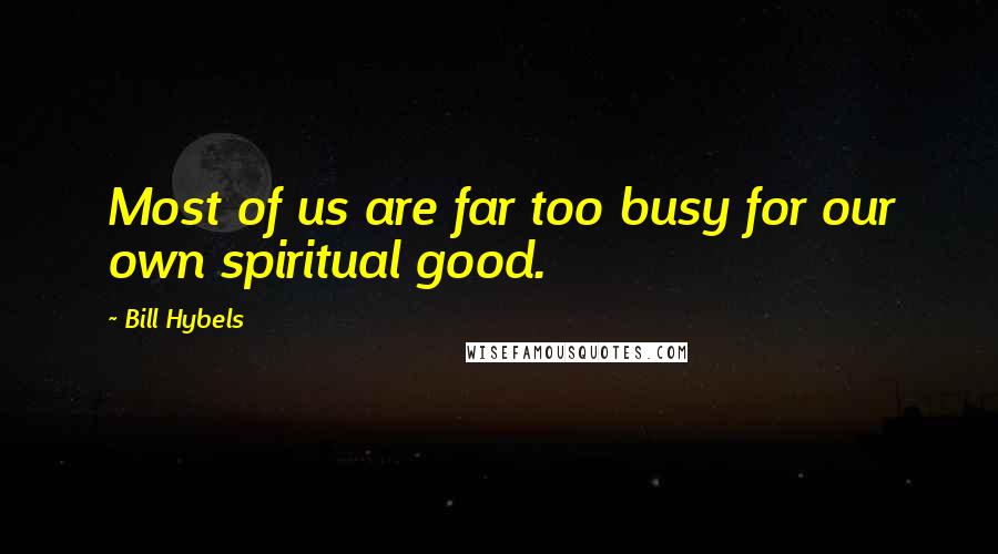 Bill Hybels Quotes: Most of us are far too busy for our own spiritual good.
