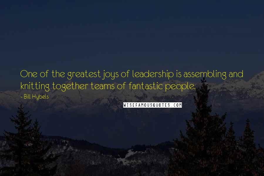 Bill Hybels Quotes: One of the greatest joys of leadership is assembling and knitting together teams of fantastic people.