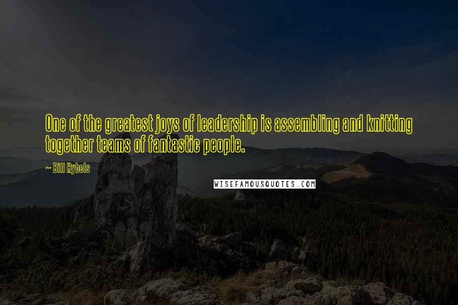 Bill Hybels Quotes: One of the greatest joys of leadership is assembling and knitting together teams of fantastic people.