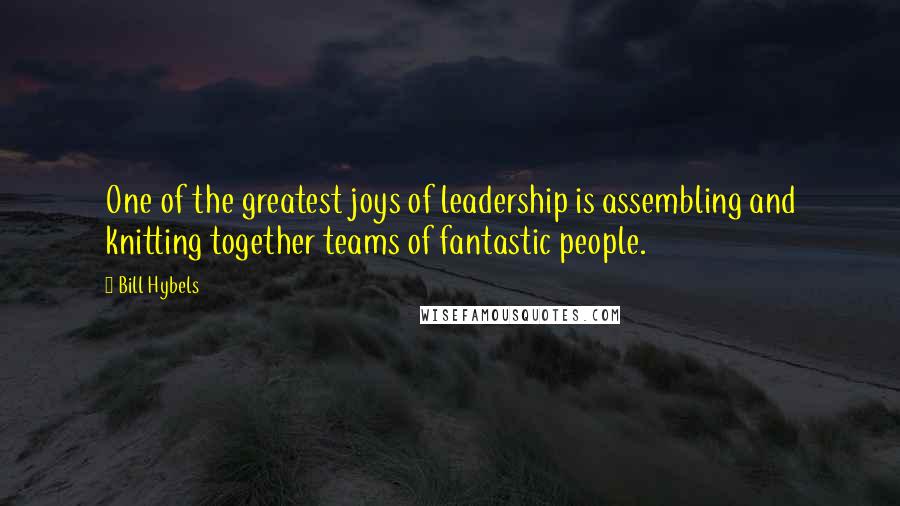 Bill Hybels Quotes: One of the greatest joys of leadership is assembling and knitting together teams of fantastic people.