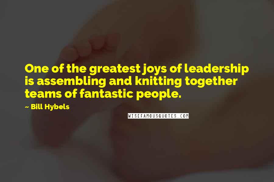 Bill Hybels Quotes: One of the greatest joys of leadership is assembling and knitting together teams of fantastic people.