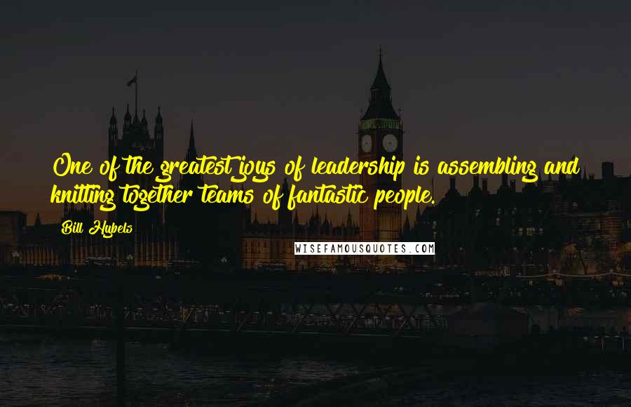 Bill Hybels Quotes: One of the greatest joys of leadership is assembling and knitting together teams of fantastic people.