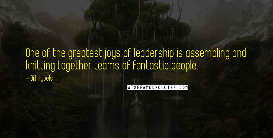 Bill Hybels Quotes: One of the greatest joys of leadership is assembling and knitting together teams of fantastic people.