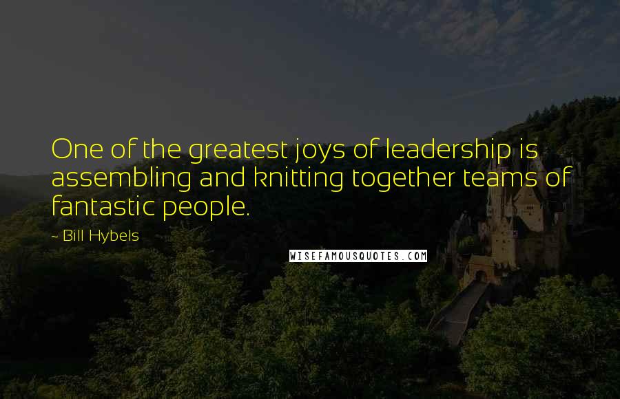 Bill Hybels Quotes: One of the greatest joys of leadership is assembling and knitting together teams of fantastic people.