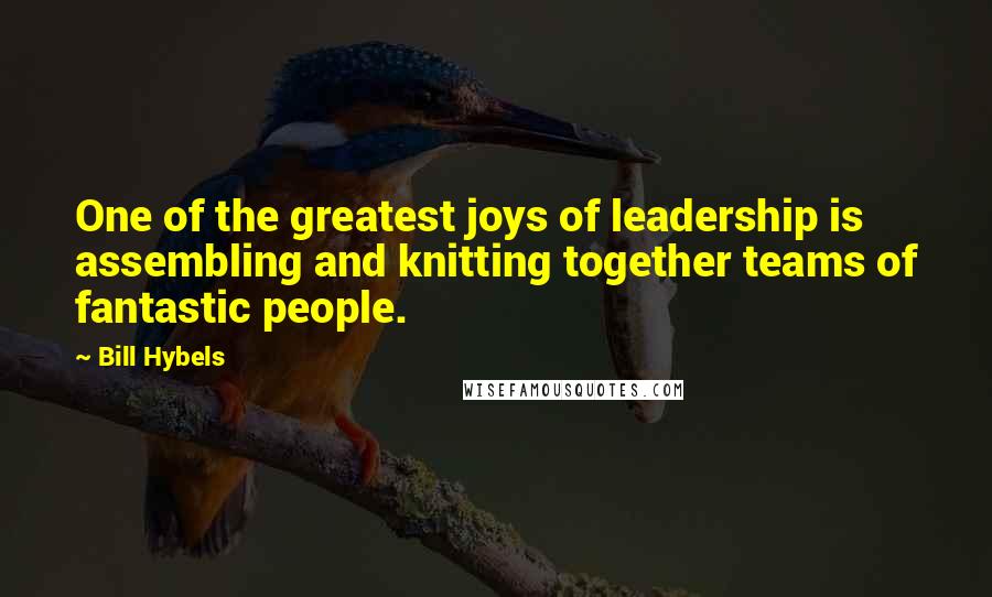 Bill Hybels Quotes: One of the greatest joys of leadership is assembling and knitting together teams of fantastic people.