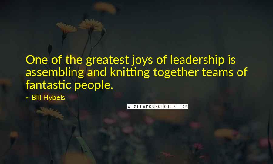 Bill Hybels Quotes: One of the greatest joys of leadership is assembling and knitting together teams of fantastic people.