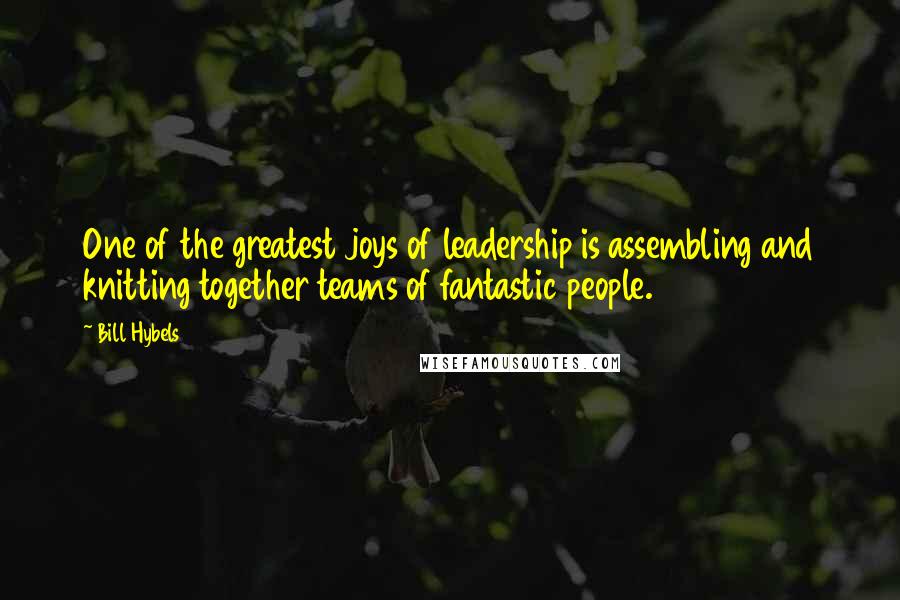 Bill Hybels Quotes: One of the greatest joys of leadership is assembling and knitting together teams of fantastic people.