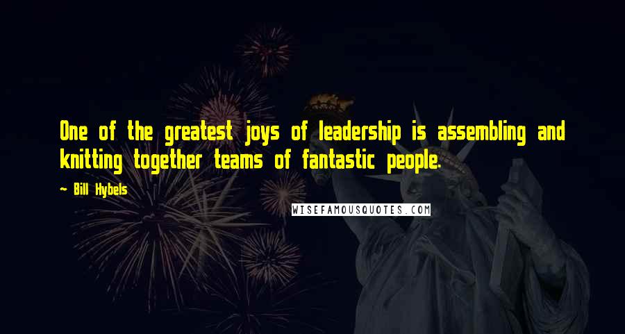 Bill Hybels Quotes: One of the greatest joys of leadership is assembling and knitting together teams of fantastic people.