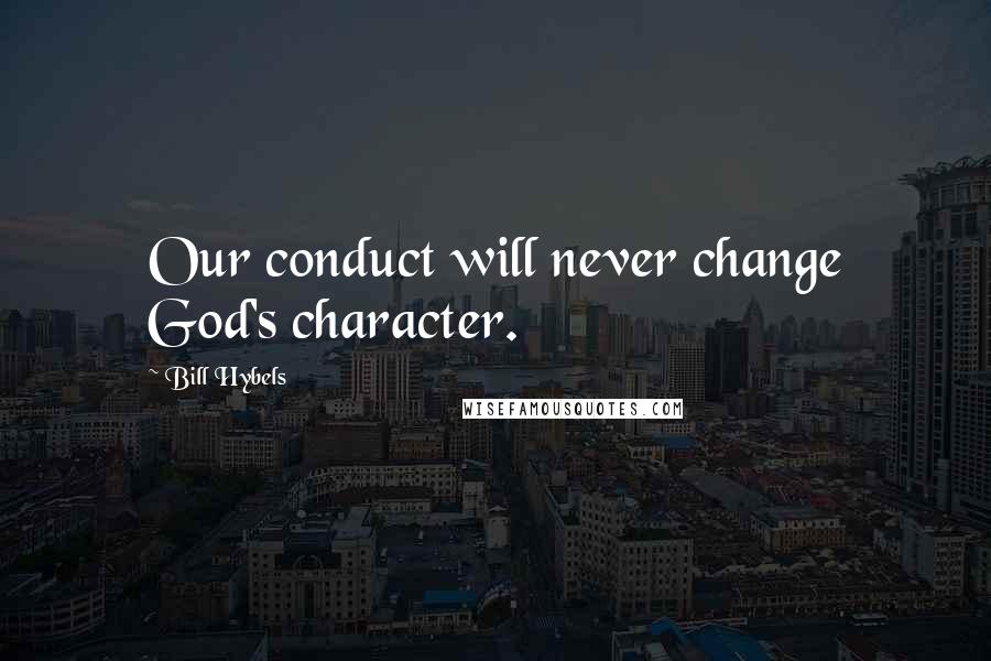 Bill Hybels Quotes: Our conduct will never change God's character.