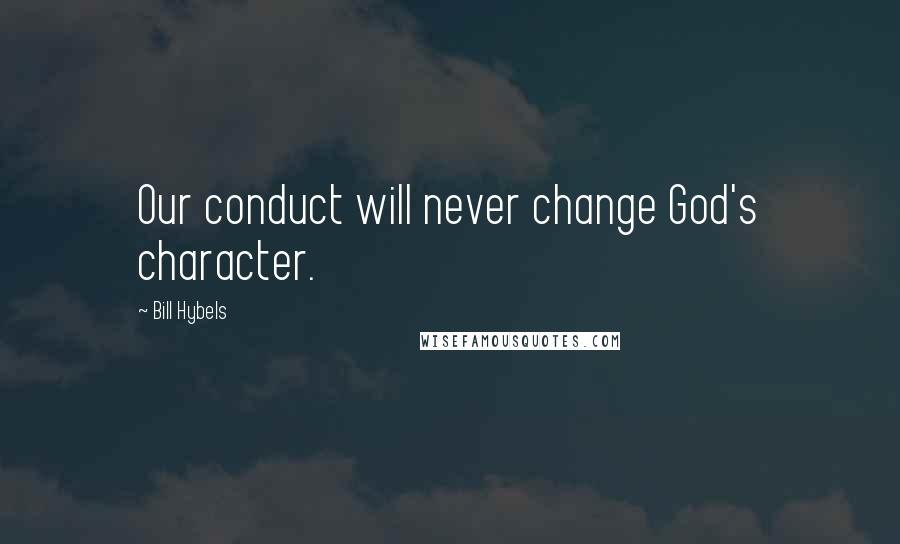 Bill Hybels Quotes: Our conduct will never change God's character.