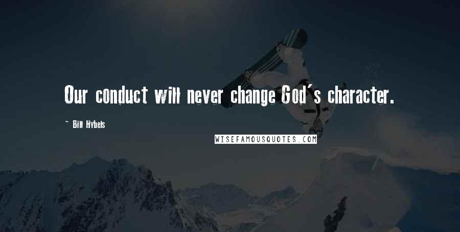 Bill Hybels Quotes: Our conduct will never change God's character.