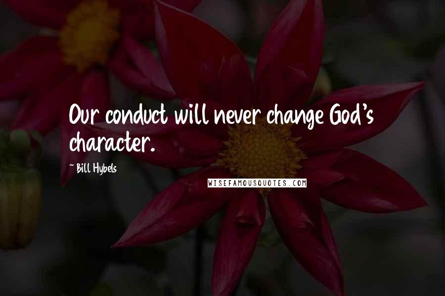 Bill Hybels Quotes: Our conduct will never change God's character.