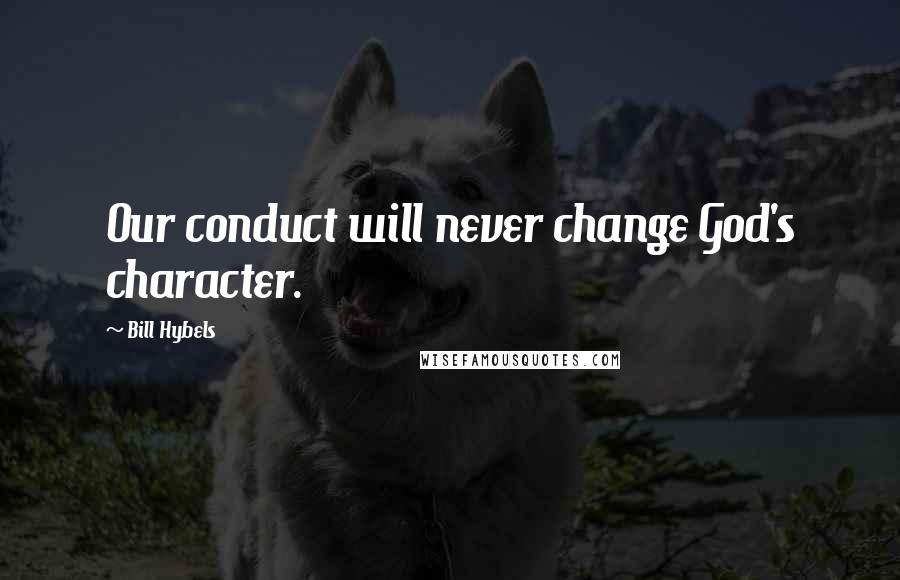 Bill Hybels Quotes: Our conduct will never change God's character.