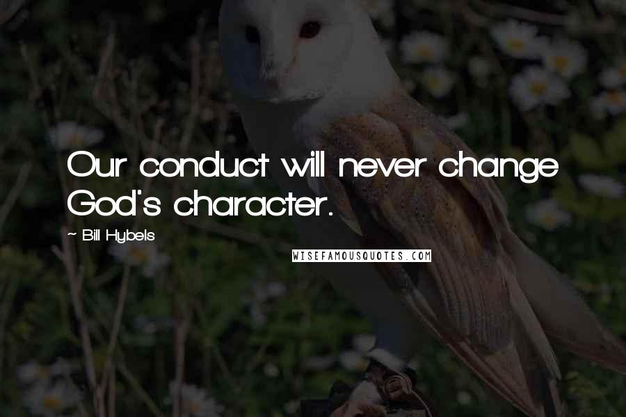 Bill Hybels Quotes: Our conduct will never change God's character.