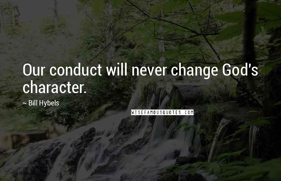 Bill Hybels Quotes: Our conduct will never change God's character.