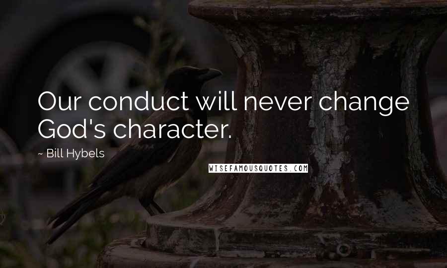 Bill Hybels Quotes: Our conduct will never change God's character.