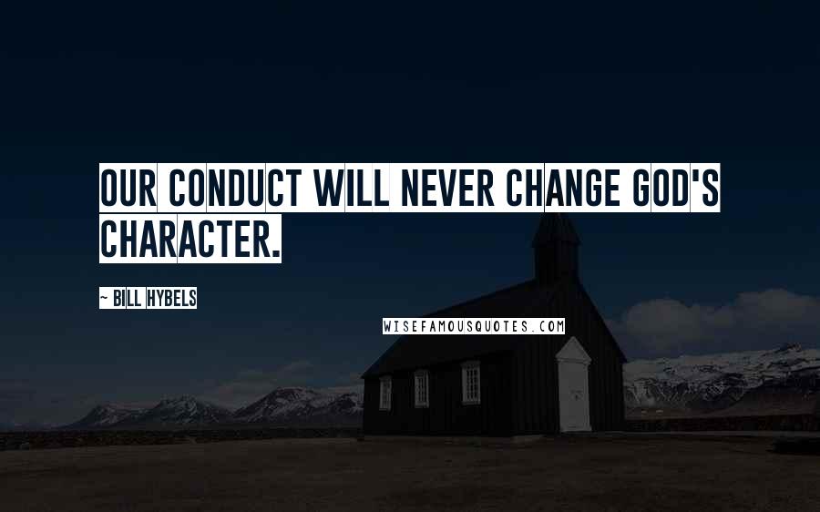 Bill Hybels Quotes: Our conduct will never change God's character.