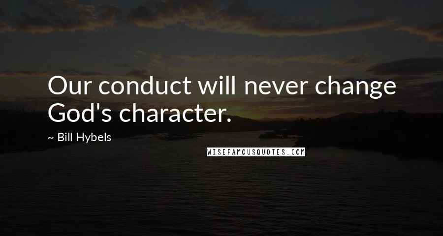 Bill Hybels Quotes: Our conduct will never change God's character.