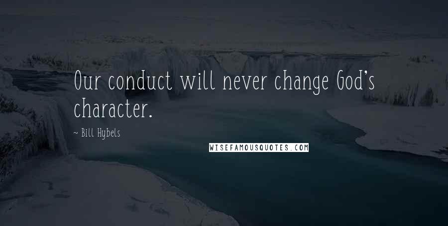 Bill Hybels Quotes: Our conduct will never change God's character.