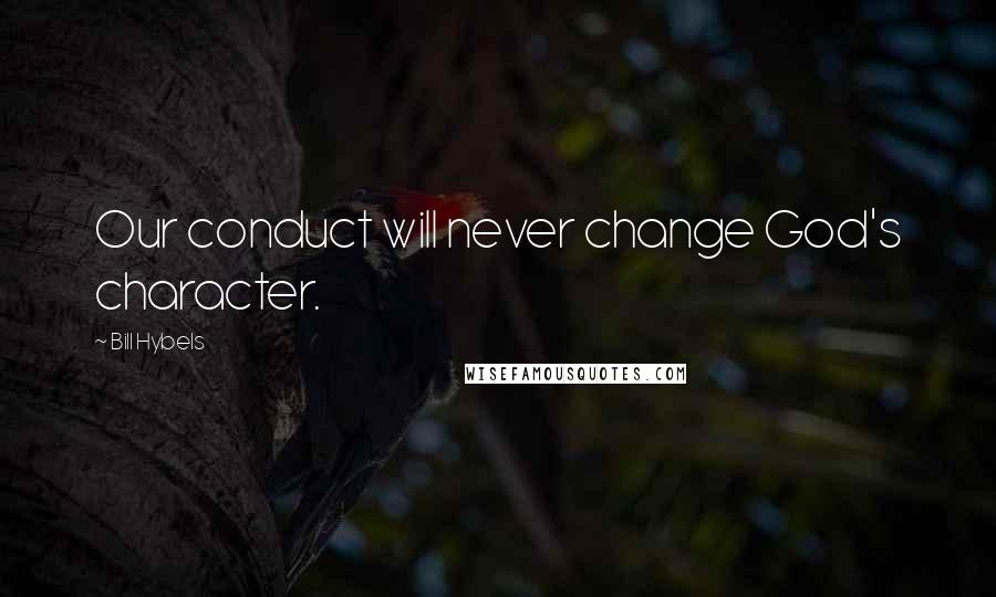 Bill Hybels Quotes: Our conduct will never change God's character.