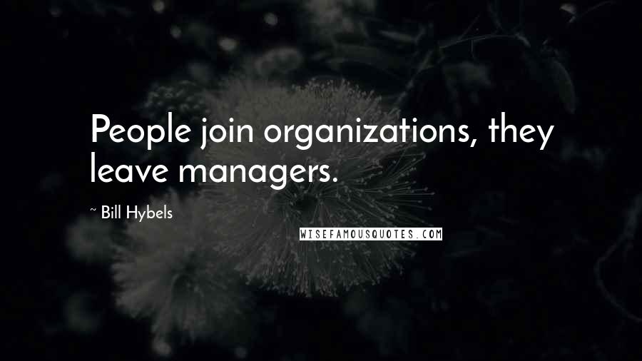 Bill Hybels Quotes: People join organizations, they leave managers.