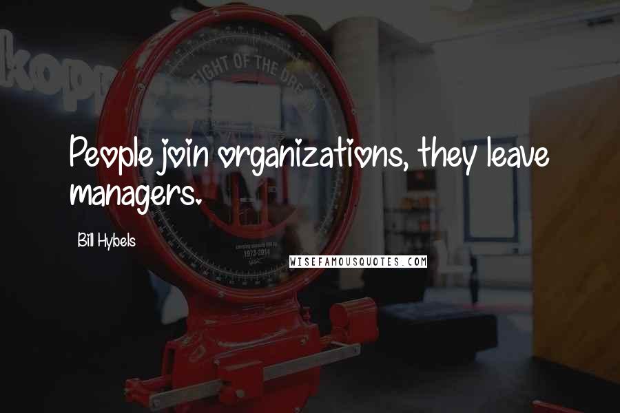 Bill Hybels Quotes: People join organizations, they leave managers.