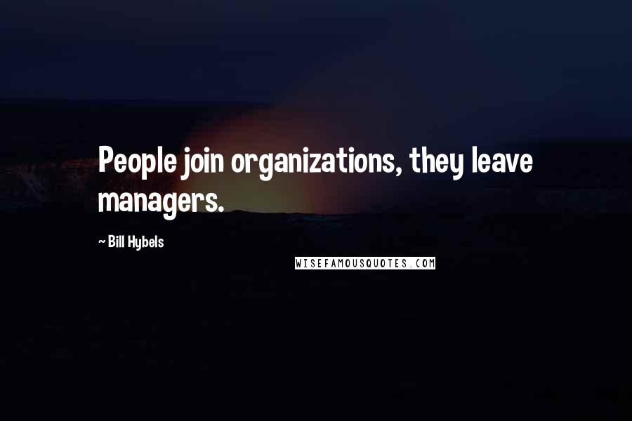 Bill Hybels Quotes: People join organizations, they leave managers.
