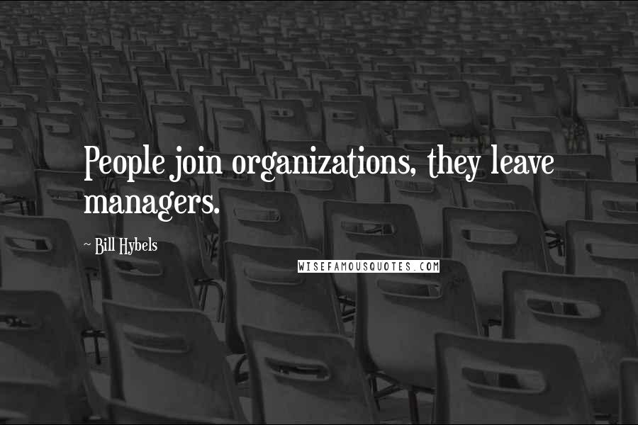 Bill Hybels Quotes: People join organizations, they leave managers.