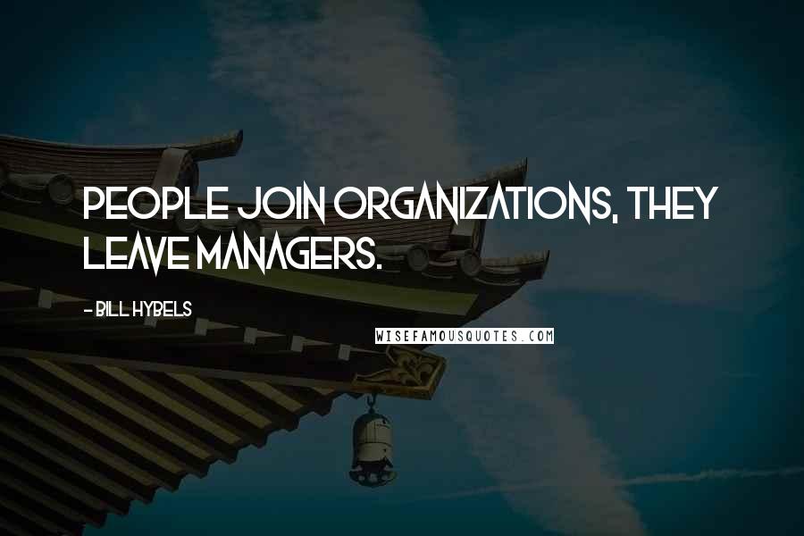 Bill Hybels Quotes: People join organizations, they leave managers.