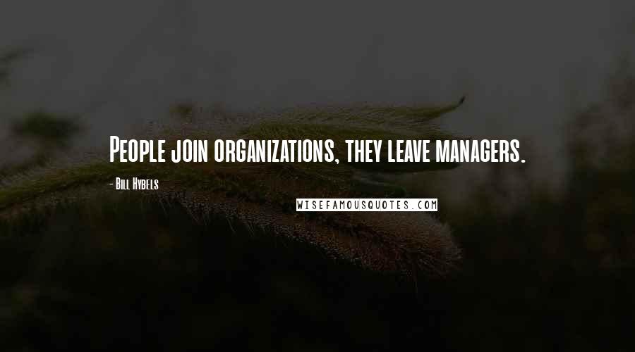 Bill Hybels Quotes: People join organizations, they leave managers.