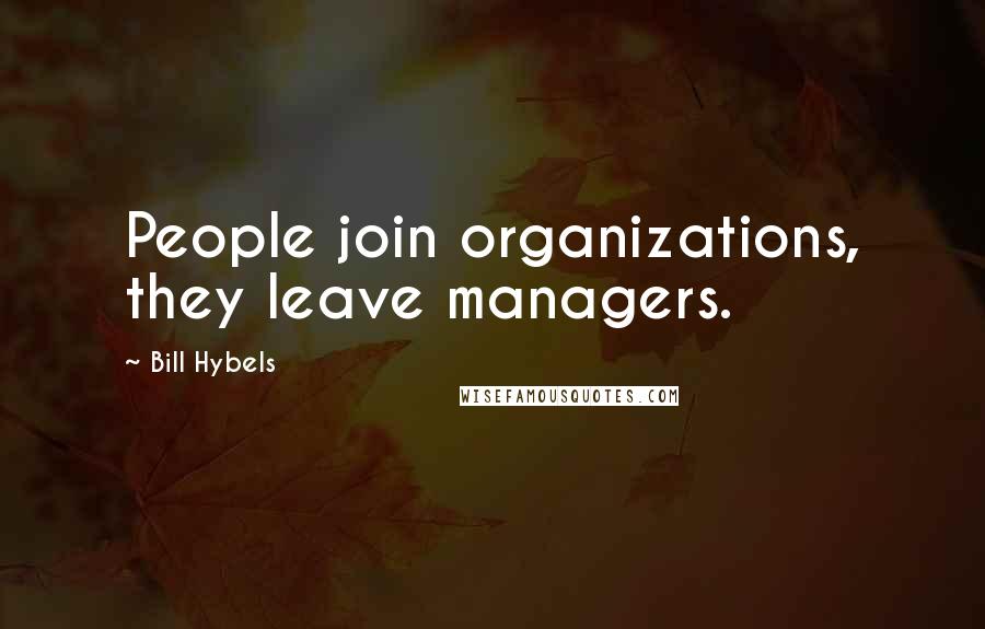 Bill Hybels Quotes: People join organizations, they leave managers.